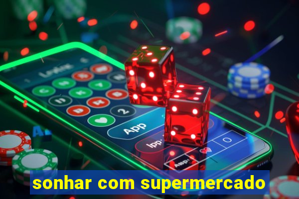 sonhar com supermercado